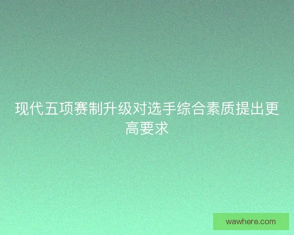 现代五项赛制升级对选手综合素质提出更高要求