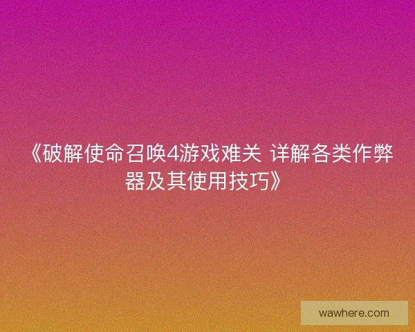 《破解使命召唤4游戏难关 详解各类作弊器及其使用技巧》