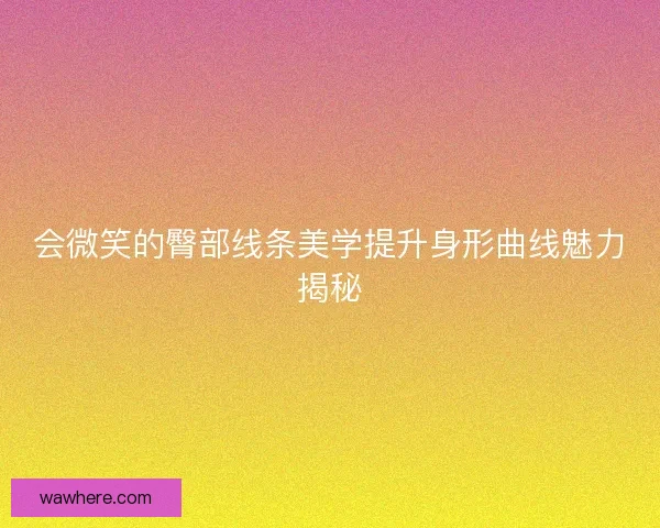 会微笑的臀部线条美学提升身形曲线魅力揭秘