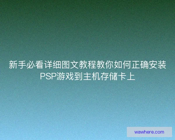 新手必看详细图文教程教你如何正确安装PSP游戏到主机存储卡上