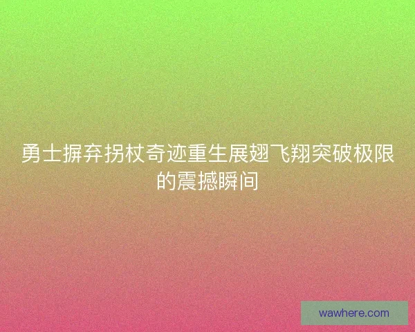 勇士摒弃拐杖奇迹重生展翅飞翔突破极限的震撼瞬间