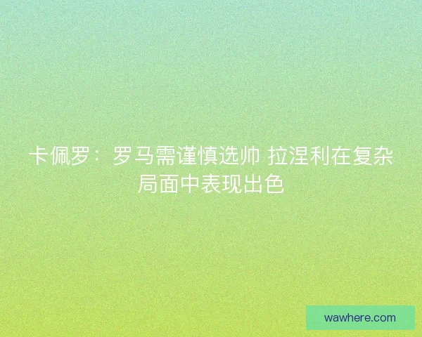 卡佩罗：罗马需谨慎选帅 拉涅利在复杂局面中表现出色