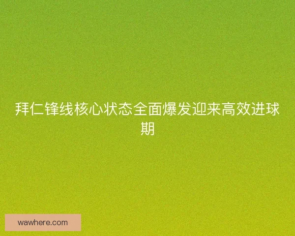 拜仁锋线核心状态全面爆发迎来高效进球期