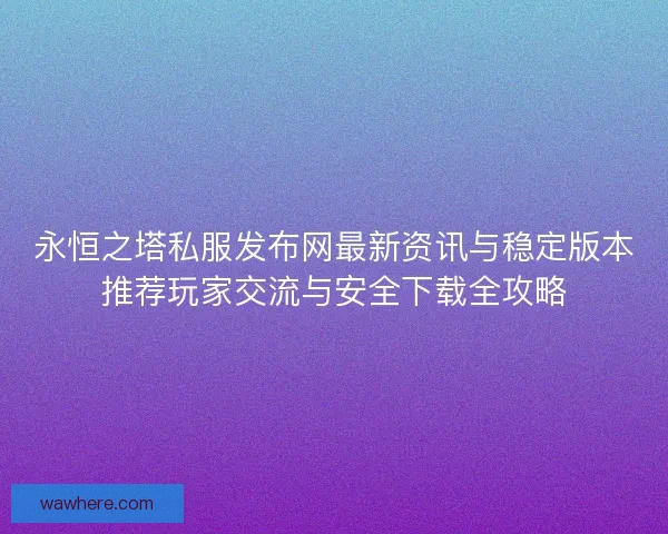 永恒之塔私服发布网最新资讯与稳定版本推荐玩家交流与安全下载全攻略