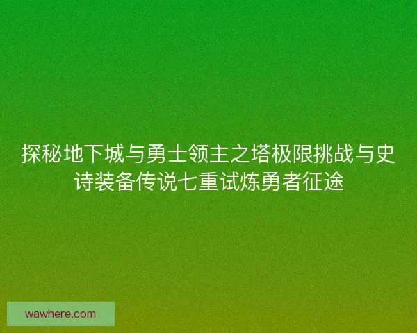 探秘地下城与勇士领主之塔极限挑战与史诗装备传说七重试炼勇者征途