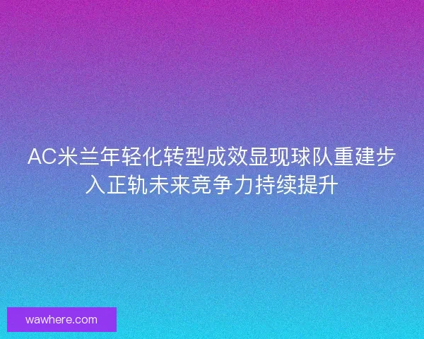 AC米兰年轻化转型成效显现球队重建步入正轨未来竞争力持续提升