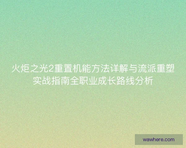 火炬之光2重置机能方法详解与流派重塑实战指南全职业成长路线分析